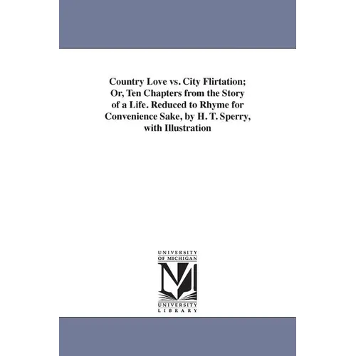 Country Love vs. City Flirtation; Or, Ten Chapters from the Story of a Life. Reduced to Rhyme for Convenience Sake, by H. T. Sperry, with Illustration
