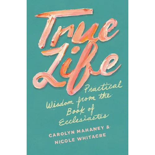 True Life: Practical Wisdom from the Book of Ecclesiastes