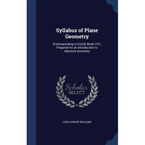 Syllabus of Plane Geometry: (Corresponding to Euclid, Book I-Vi); Prepared As an Introduction to Absolute Geometry