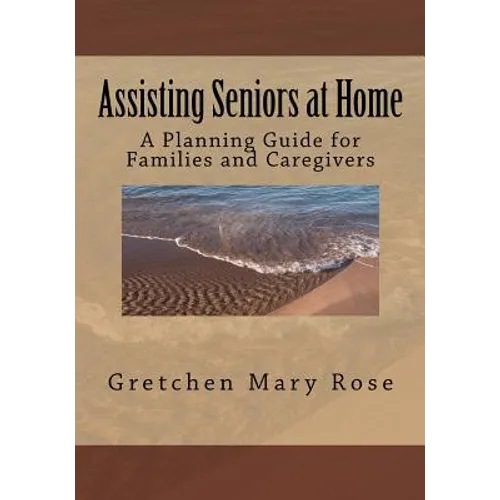Assisting Seniors at Home, A Planning Guide for Families and Caregivers