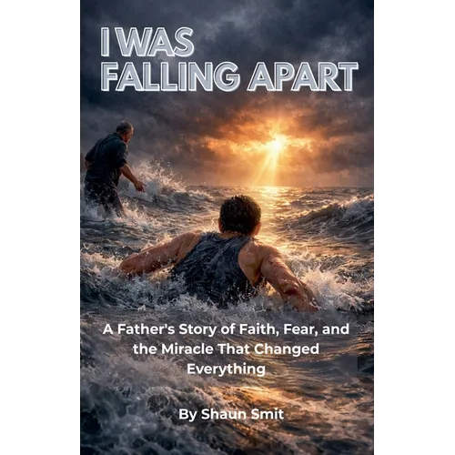 I Was Falling Apart: A Father's Story of Faith, Fear, and the Miracle That Changed Everything