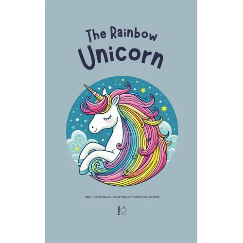The Rainbow Unicorn And Other Bilingual Italian-English Stories for Children