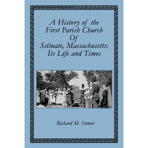 A History of the First Parish Church of Scituate, Massachusetts: Its Life and Times