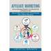 Affiliate Marketing: Step by Step Guide to Learn All the Secrets About Affiliate Marketing (How to Evaluate Whether You Should Pick a Product or Not)