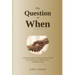 The Question of When: A Practical Guide to Knowing When It's Time for Assisted Living, Memory Care, or Skilled Nursing