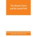 The Ukraine Terror and the Jewish Peril: Comprising 1. Memorandum by the Committee of Jewish Delegations on the Massacre of Jews in the Ukraine 2. Rep
