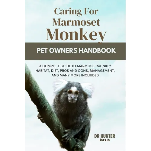 Caring for Marmoset Monkey: A Complete Guide to Marmoset Monkey Habitat, Diet, Pros and Cons, Management, and Many More Incliuded