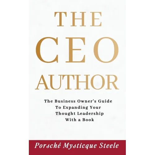 The CEO Author: The Business Owner's Guide to Expanding Your Thought Leadership with a Book