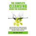 The Complete Cleansing Guide for Beginners: How to Lose Weight Fast to Optimize Your Health, Revitalize Your Appearance & Rapidly Increase Your Energy