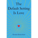 The Default Setting Is Love