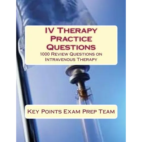 IV Therapy Practice Questions: 1000 Review Questions on Intravenous Therapy
