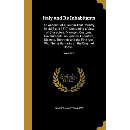 Italy and Its Inhabitants: An Account of a Tour in That Country in 1816 and 1817: Containing a View of Characters, Manners, Customs, Governments,