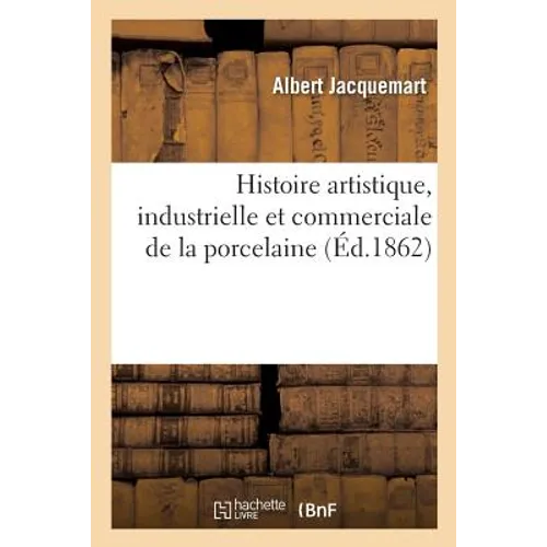 Histoire Artistique, Industrielle Et Commerciale de la Porcelaine: Sujets Et Emblèmes Qui La Décorent, Marques Et Inscriptions Des Fabriques d'Où Elle