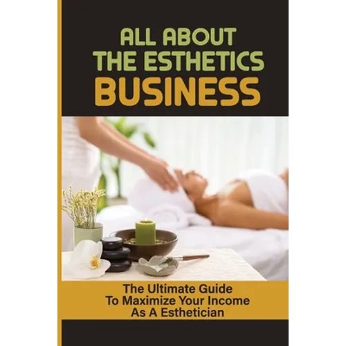 All About The Esthetics Business: The Ultimate Guide To Maximize Your Income As A Esthetician: Esthetician Salary