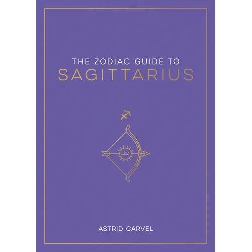 The Zodiac Guide to Sagittarius: The Ultimate Guide to Understanding Your Star Sign, Unlocking Your Destiny and Decoding the Wisdom of the Stars