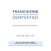 Franchising Demystified: The Definitive Franchise Handbook