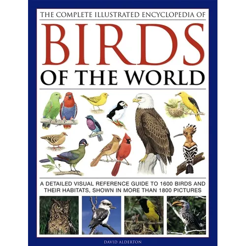 The Complete Illustrated Encyclopedia of Birds of the World: A Detailed Visual Reference Guide to 1600 Birds and Their Habitats, Shown in More Than 18