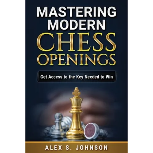 Mastering Modern Chess Openings: Get Access to the Key Needed to Win