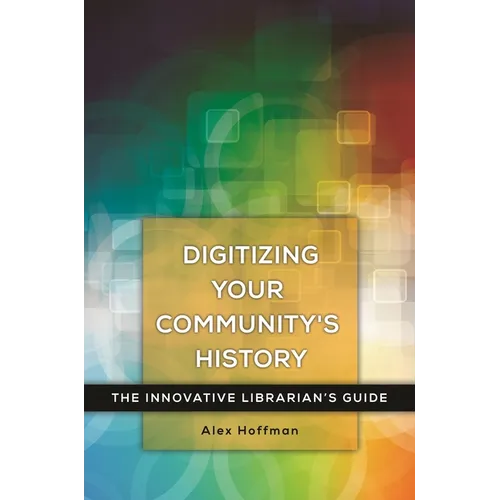 Digitizing Your Community's History: The Innovative Librarian's Guide