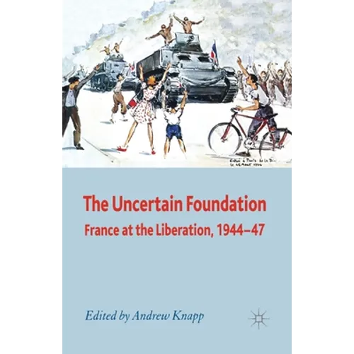 The Uncertain Foundation: France at the Liberation 1944-47