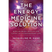 The Energy Medicine Solution: Mind Blowing Results for Living an Extraordinary Life
