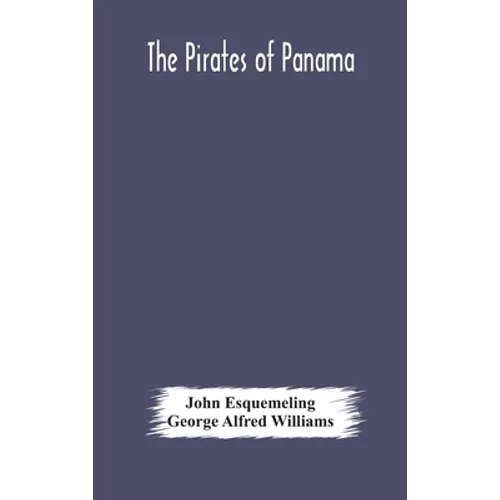 The Pirates Of Panama: Or; The Buccaneers Of America, A True Account Of The Famous Adventures And Daring Deeds Of Sir Henry Morgan And Other Notorious