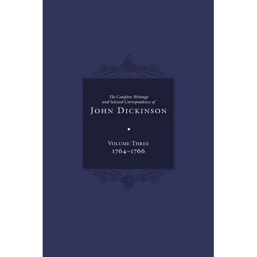 Complete Writings and Selected Correspondence of John Dickinson: Volume 3 Volume 3