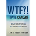 WTF?! I Have Cancer?: How to Get Through the Hardest Time of Your Life With Strength and Optimism