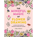 The Mindful Magic of Flower Drawing: A Step-By-Step Guide to Drawing & Doodling Flowers
