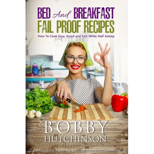 Bed And Breakfast Fail Proof Recipes: How To Cook Easy, Good And Fast While Half Asleep