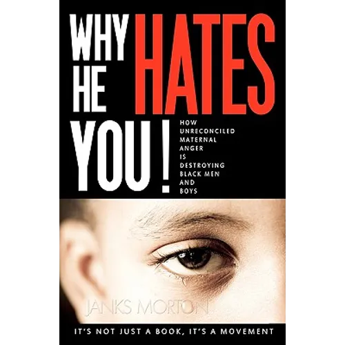 Why He Hates You!: How Unreconciled Maternal Anger is Destroying Black Men and Boys