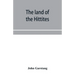 The land of the Hittites; an account of recent explorations and discoveries in Asia Minor, with descriptions of the Hittite monuments