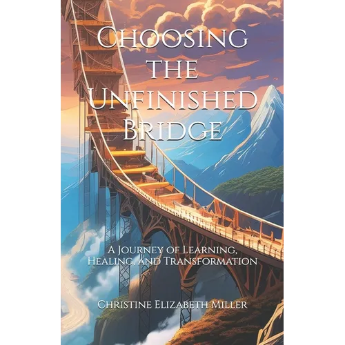 Choosing the Unfinished Bridge: A Journey of Learning, Healing, and Transformation