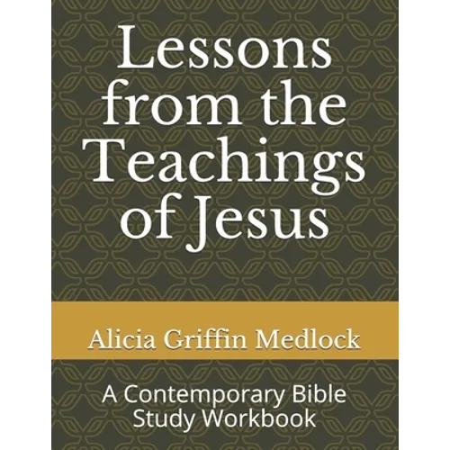 Lessons from the Teachings of Jesus: A Contemporary Bible Study Workbook