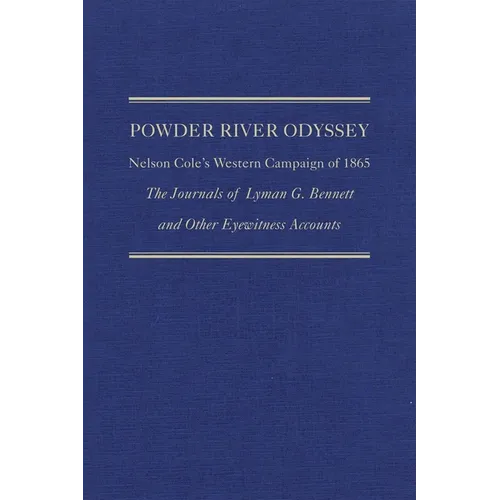 Powder River Odyssey: Nelson Cole's Western Campaign of 1865, the Journals of Lyman G. Bennett and Other Eyewitness Accounts Volume 27