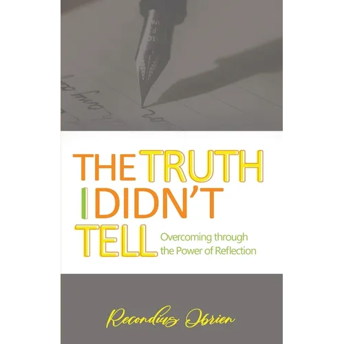 The Truth I didn't Tell: Overcoming Through The Power Of Reflection