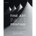 Fine Art Inkjet Printing: The Craft and Art of the Fine Digital Print