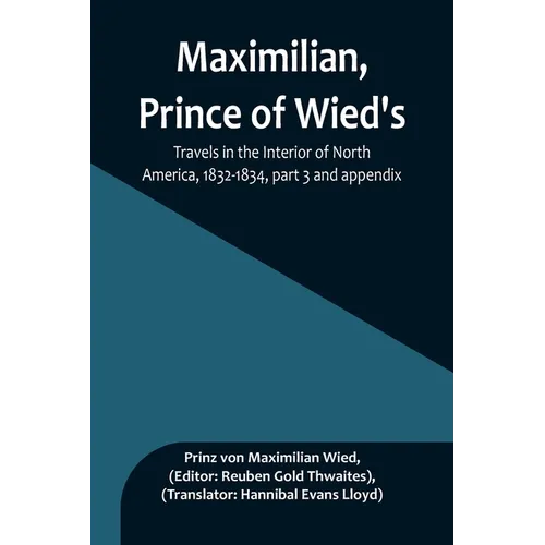 Maximilian, Prince of Wied's, Travels in the Interior of North America, 1832-1834, part 3 and appendix