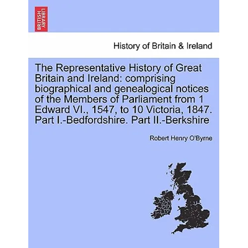 The Representative History of Great Britain and Ireland: Comprising Biographical and Genealogical Notices of the Members of Parliament from 1 Edward V