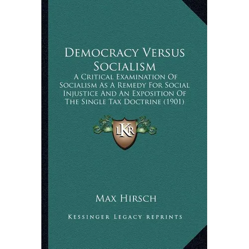 Democracy Versus Socialism: A Critical Examination Of Socialism As A Remedy For Social Injustice And An Exposition Of The Single Tax Doctrine (190