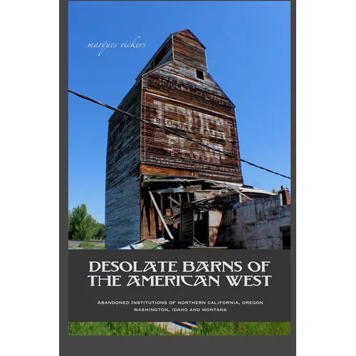 Desolate Barns of the American West: Abandoned Institutions of Northern California, Oregon, Washington, Idaho and Montana