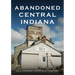 Abandoned Central Indiana: Hidden Treasures and Intriguing Gems