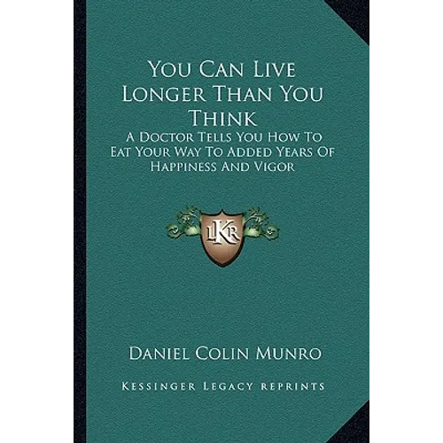 You Can Live Longer Than You Think: A Doctor Tells You How To Eat Your Way To Added Years Of Happiness And Vigor