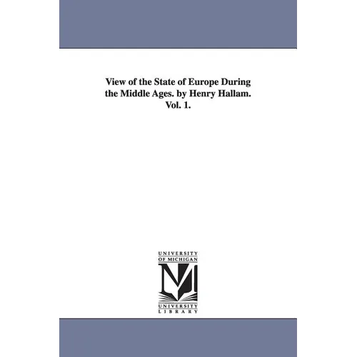View of the State of Europe During the Middle Ages. by Henry Hallam. Vol. 1.