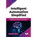 Intelligent Automation Simplified: Learn Enterprise Automation, Ai-Led Automation, and Robotic Process Automation with Use-Cases