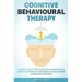 Cognitive Behavioural Therapy: A Simple Step-by-Step Guide to Managing Fear, Anxiety, Depression and Stress by Challenging Unwanted Thoughts