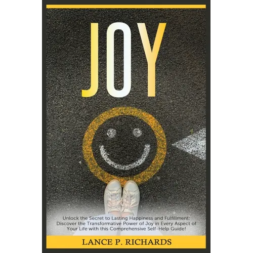 Joy: Unlock the Secret to Lasting Happiness and Fulfillment: Discover the Transformative Power of Joy in Every Aspect of Yo
