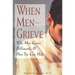 When Men Grieve: Why Men Grieve Differently and How You Can Help