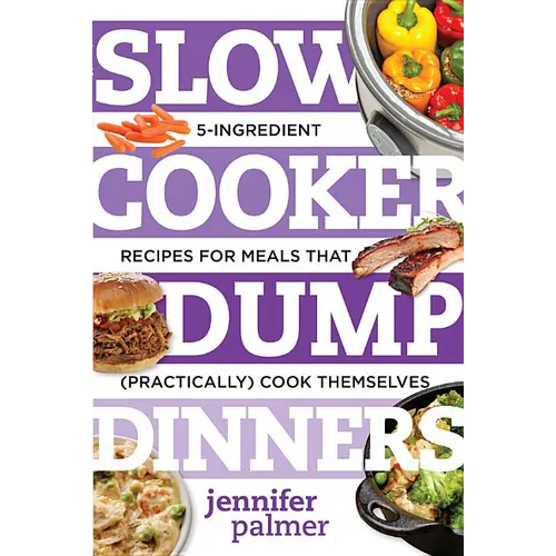 Slow Cooker Dump Dinners: 5-Ingredient Recipes for Meals That (Practically) Cook Themselves