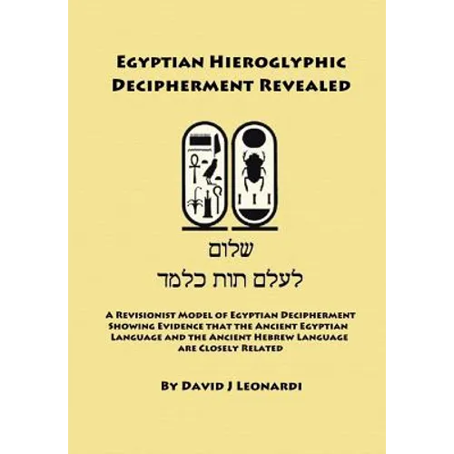 Egyptian Hieroglyphic Decipherment Revealed: A Revisionist Model of Egyptian Decipherment, Showing Evidence that the Ancient Egyptian Language and the